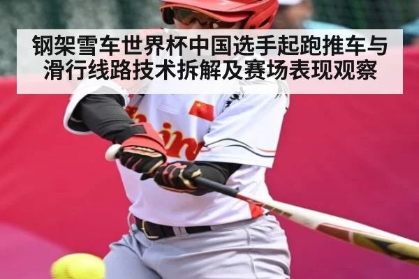 钢架雪车世界杯中国选手起跑推车与滑行线路技术拆解及赛场表现观察